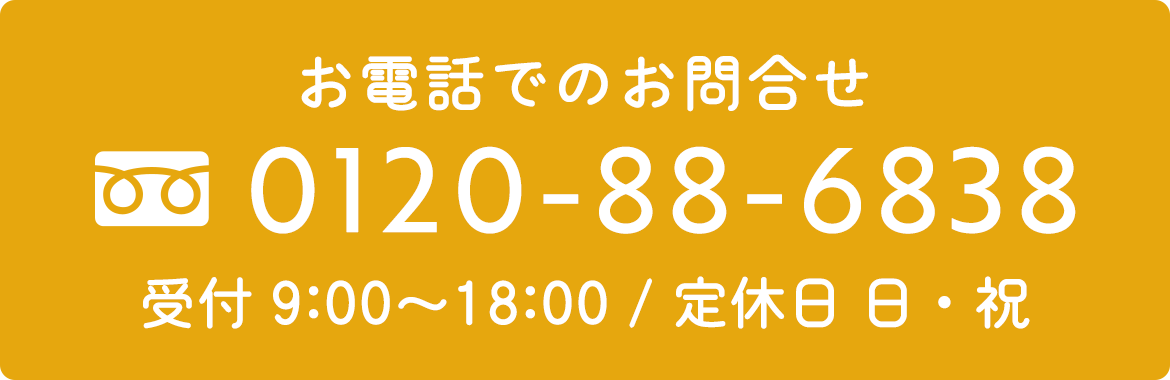 お電話でのお問合せ　TEL：0120‐88‐6838　受付時間9:00～18:00　定休日　日・祝