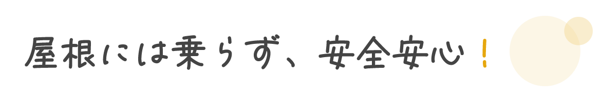 屋根には乗らず、安全安心！