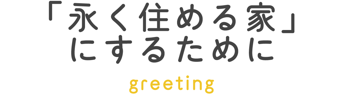 見出し：「永く住める家」にするために　greeting